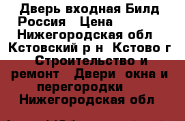  Дверь входная Билд Россия › Цена ­ 7 990 - Нижегородская обл., Кстовский р-н, Кстово г. Строительство и ремонт » Двери, окна и перегородки   . Нижегородская обл.